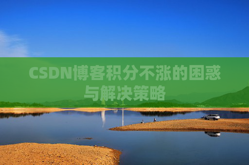 CSDN博客积分不涨的困惑与解决策略